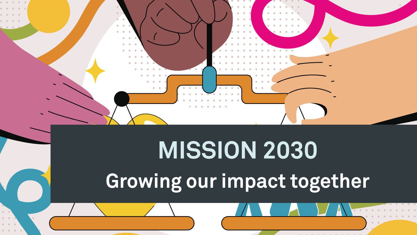 a graphic of hands and scales with the words 'Mission 2030 growing our impact together'